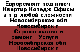 “Евроремонт под ключ“-Квартир,Котедж,Офисы и т.д любой сложности! - Новосибирская обл., Новосибирск г. Строительство и ремонт » Услуги   . Новосибирская обл.,Новосибирск г.